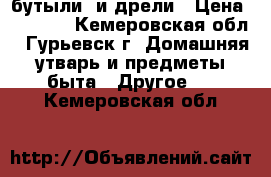 бутыли  и дрели › Цена ­ 1 000 - Кемеровская обл., Гурьевск г. Домашняя утварь и предметы быта » Другое   . Кемеровская обл.